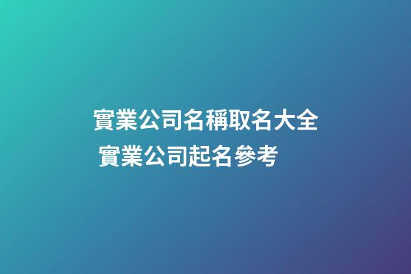 實業公司名稱取名大全 實業公司起名參考